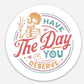 Have The Day You Deserve